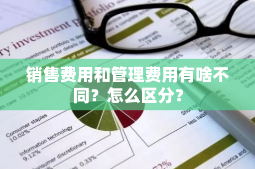 销售费用和管理费用有啥不同？怎么区分？