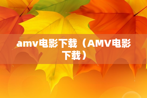 amv电影下载（AMV电影下载）