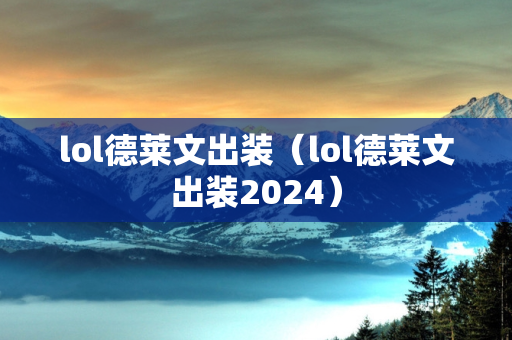 lol德莱文出装（lol德莱文出装2024）