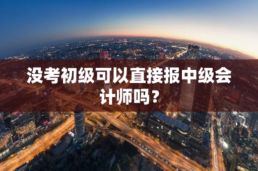 没考初级可以直接报中级会计师吗？