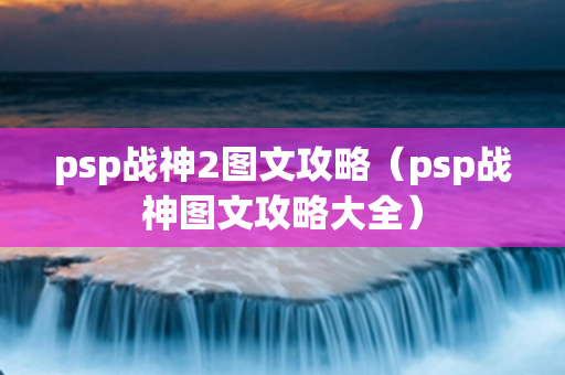 psp战神2图文攻略（psp战神图文攻略大全）