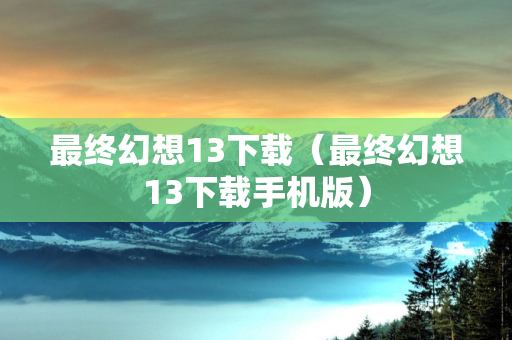 最终幻想13下载（最终幻想13下载手机版）