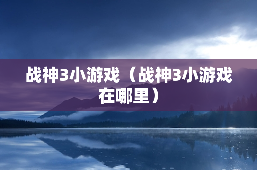 战神3小游戏（战神3小游戏在哪里）