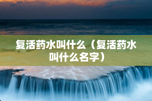 复活药水叫什么（复活药水叫什么名字）