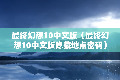 最终幻想10中文版（最终幻想10中文版隐藏地点密码）