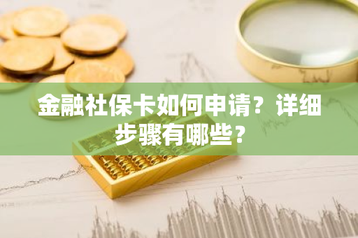 金融社保卡如何申请？详细步骤有哪些？