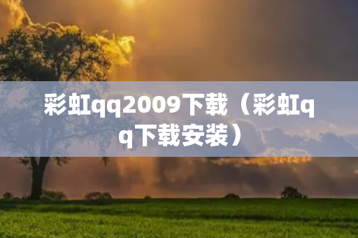 彩虹qq2009下载（彩虹qq下载安装）