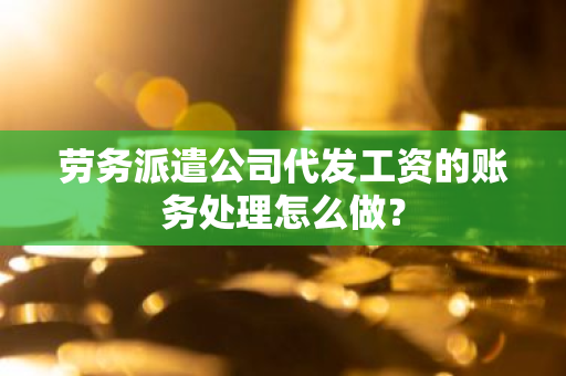 劳务派遣公司代发工资的账务处理怎么做？