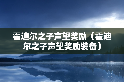 霍迪尔之子声望奖励（霍迪尔之子声望奖励装备）