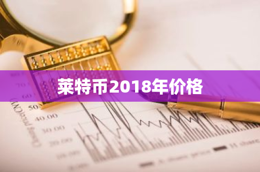 莱特币2018年价格