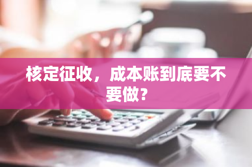 核定征收，成本账到底要不要做？