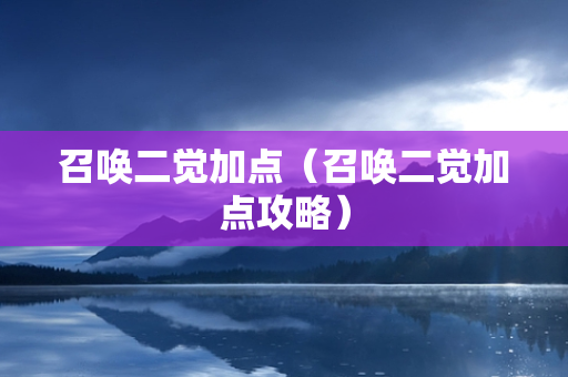 召唤二觉加点（召唤二觉加点攻略）