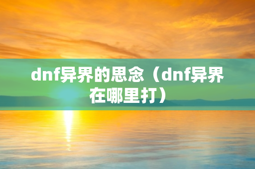 dnf异界的思念（dnf异界在哪里打）