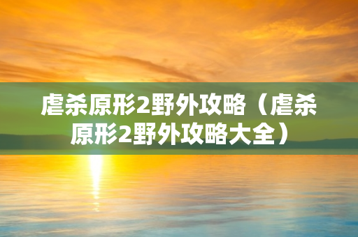 虐杀原形2野外攻略（虐杀原形2野外攻略大全）