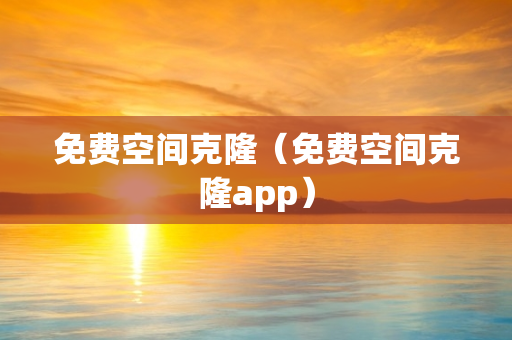 免费空间克隆（免费空间克隆app）