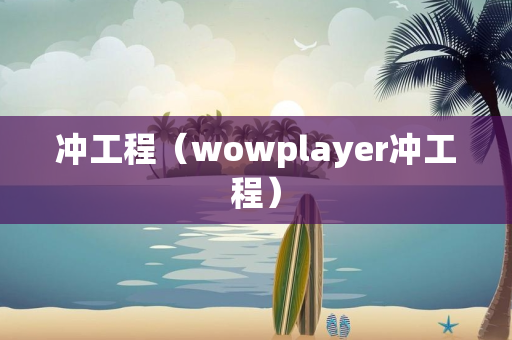 冲工程（wowplayer冲工程）