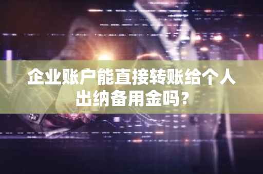 企业账户能直接转账给个人出纳备用金吗？