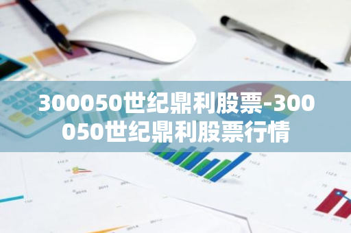 300050世纪鼎利股票-300050世纪鼎利股票行情