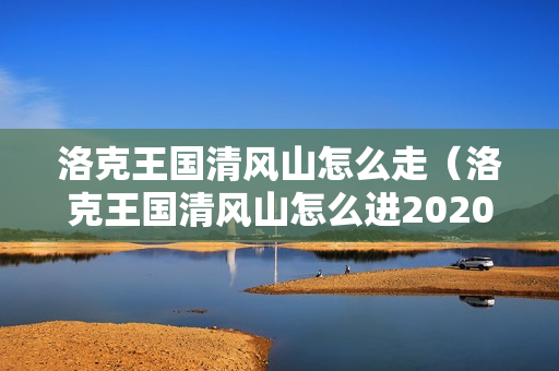 洛克王国清风山怎么走（洛克王国清风山怎么进2020）