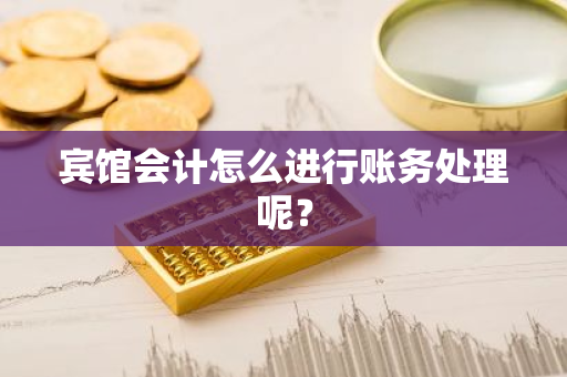 宾馆会计怎么进行账务处理呢？