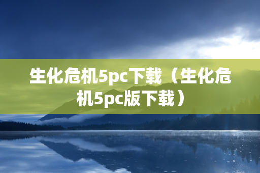 生化危机5pc下载（生化危机5pc版下载）