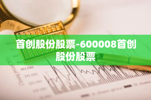 首创股份股票-600008首创股份股票