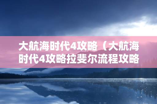 大航海时代4攻略（大航海时代4攻略拉斐尔流程攻略）