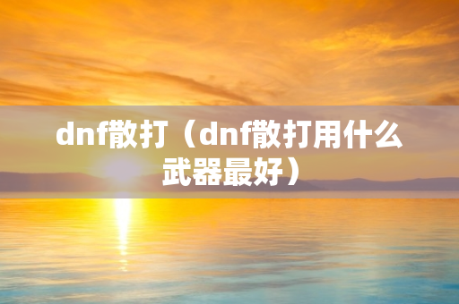 dnf散打（dnf散打用什么武器最好）