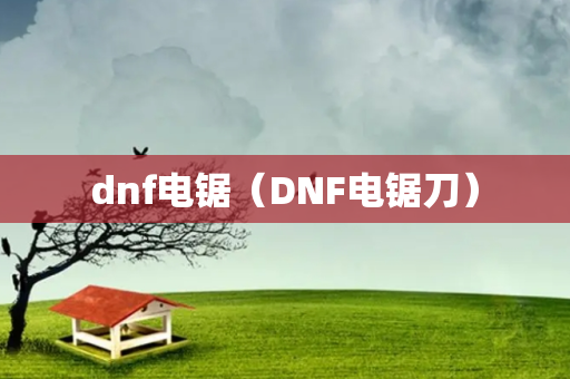 dnf电锯（DNF电锯刀）