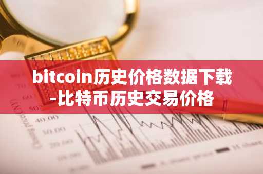 bitcoin历史价格数据下载-比特币历史交易价格