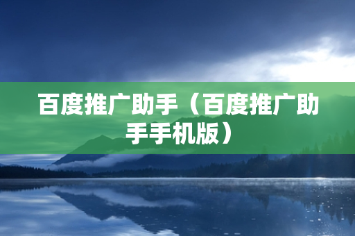 百度推广助手（百度推广助手手机版）