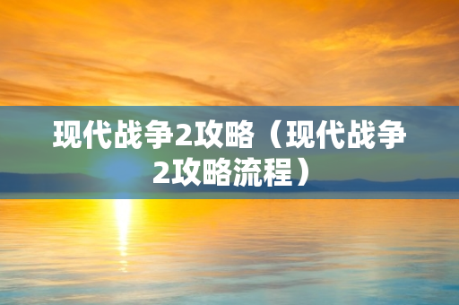 现代战争2攻略（现代战争2攻略流程）