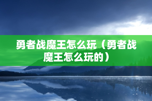 勇者战魔王怎么玩（勇者战魔王怎么玩的）