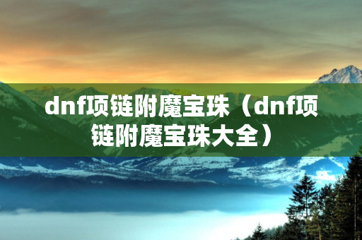 dnf项链附魔宝珠（dnf项链附魔宝珠大全）