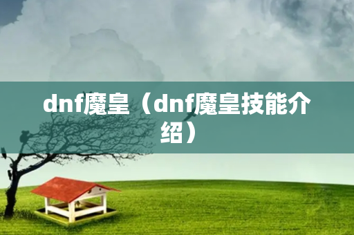 dnf魔皇（dnf魔皇技能介绍）