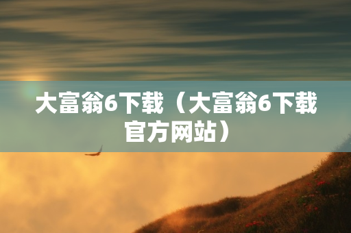 大富翁6下载（大富翁6下载官方网站）