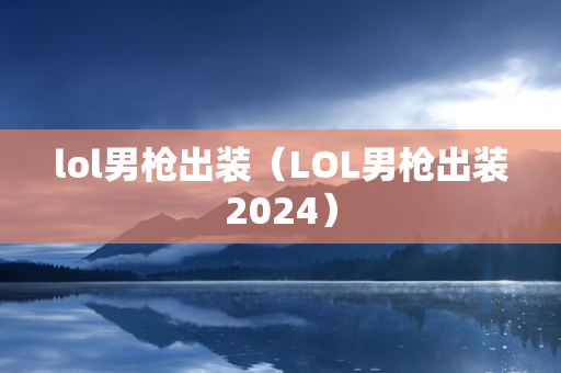 lol男枪出装（LOL男枪出装2024）