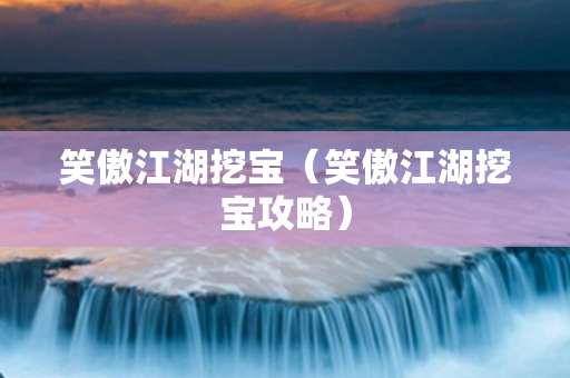 笑傲江湖挖宝（笑傲江湖挖宝攻略）