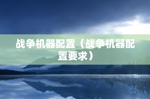 战争机器配置（战争机器配置要求）