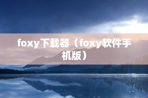 foxy下载器（foxy软件手机版）