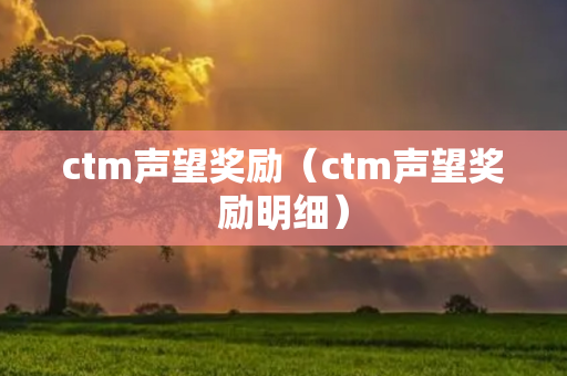 ctm声望奖励（ctm声望奖励明细）