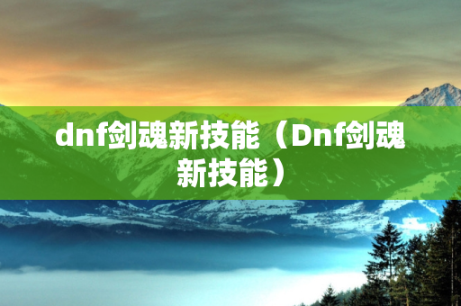 dnf剑魂新技能（Dnf剑魂新技能）