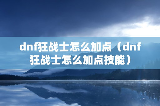 dnf狂战士怎么加点（dnf狂战士怎么加点技能）