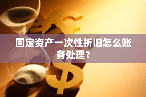 固定资产一次性折旧怎么账务处理？