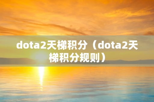 dota2天梯积分（dota2天梯积分规则）