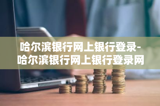 哈尔滨银行网上银行登录-哈尔滨银行网上银行登录网址