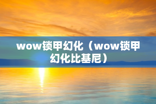 wow锁甲幻化（wow锁甲幻化比基尼）