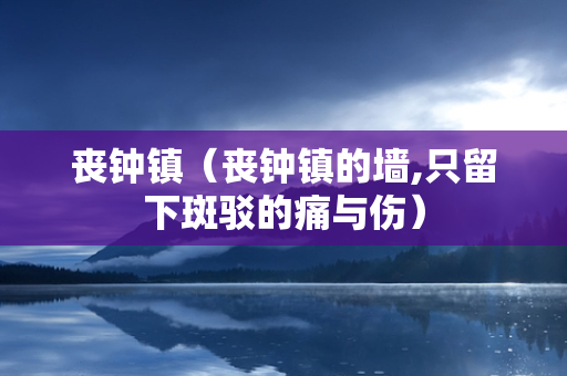 丧钟镇（丧钟镇的墙,只留下斑驳的痛与伤）