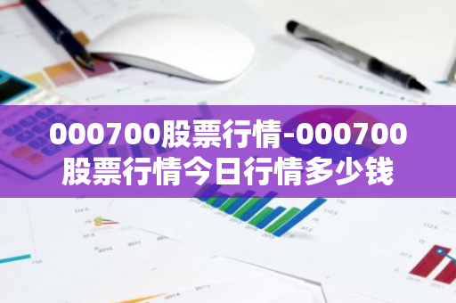 000700股票行情-000700股票行情今日行情多少钱