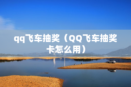 qq飞车抽奖（QQ飞车抽奖卡怎么用）